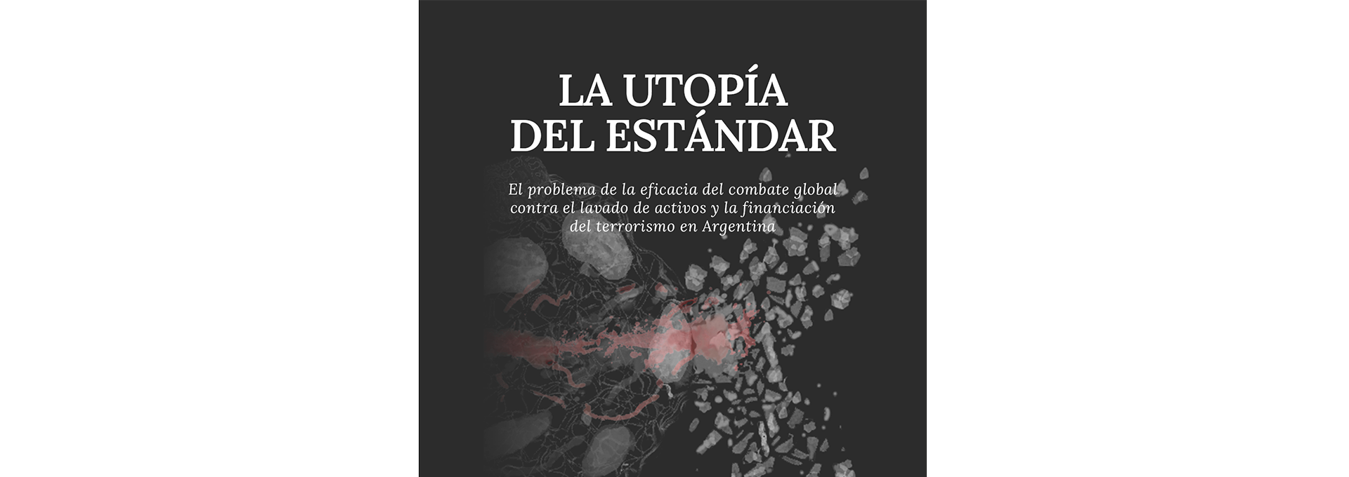 La utopía del estándar. El problema de la eficacia del combate global contra el lavado de activos y la financiación del terrorismo en Argentina